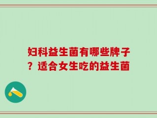 妇科益生菌有哪些牌子？适合女生吃的益生菌