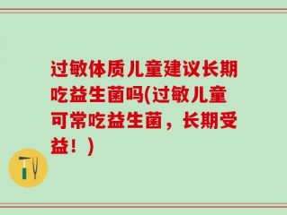 过敏体质儿童建议长期吃益生菌吗(过敏儿童可常吃益生菌，长期受益！)