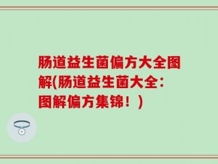 肠道益生菌偏方大全图解(肠道益生菌大全：图解偏方集锦！)