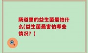 肠道里的益生菌最怕什么(益生菌最害怕哪些情况？)