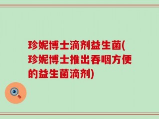 珍妮博士滴剂益生菌(珍妮博士推出吞咽方便的益生菌滴剂)