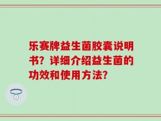 乐赛牌益生菌胶囊说明书？详细介绍益生菌的功效和使用方法？
