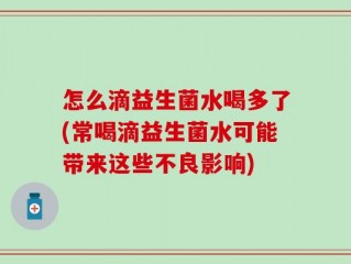 怎么滴益生菌水喝多了(常喝滴益生菌水可能带来这些不良影响)