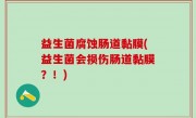 益生菌腐蚀肠道黏膜(益生菌会损伤肠道黏膜？！)