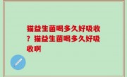 猫益生菌喝多久好吸收？猫益生菌喝多久好吸收啊