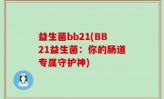 益生菌bb21(BB21益生菌：你的肠道专属守护神)