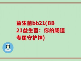 益生菌bb21(BB21益生菌：你的肠道专属守护神)