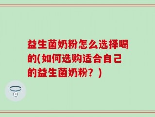 益生菌奶粉怎么选择喝的(如何选购适合自己的益生菌奶粉？)