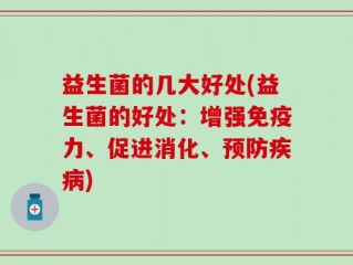 益生菌的几大好处(益生菌的好处：增强免疫力、促进消化、预防疾病)