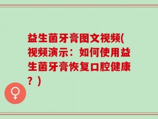 益生菌牙膏图文视频(视频演示：如何使用益生菌牙膏恢复口腔健康？)