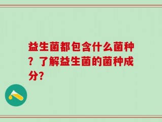 益生菌都包含什么菌种？了解益生菌的菌种成分？