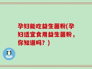 孕妇能吃益生菌粉(孕妇适宜食用益生菌粉，你知道吗？)