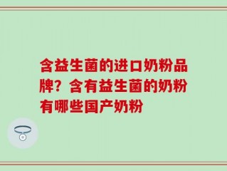 含益生菌的进口奶粉品牌？含有益生菌的奶粉有哪些国产奶粉