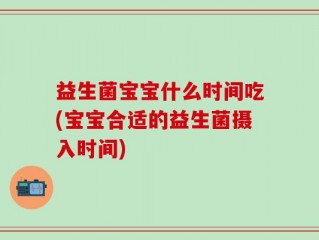 益生菌宝宝什么时间吃(宝宝合适的益生菌摄入时间)