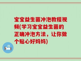 宝宝益生菌冲泡教程视频(学习宝宝益生菌的正确冲泡方法，让你做个贴心好妈妈)