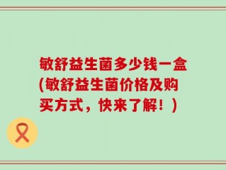 敏舒益生菌多少钱一盒(敏舒益生菌价格及购买方式，快来了解！)