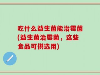 吃什么益生菌能治霉菌(益生菌治霉菌，这些食品可供选用)