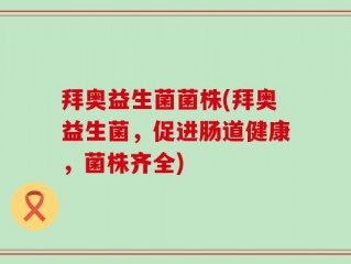 拜奥益生菌菌株(拜奥益生菌，促进肠道健康，菌株齐全)