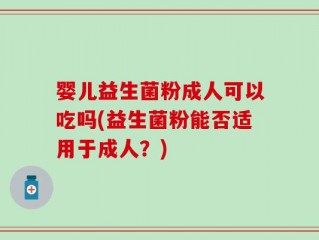 婴儿益生菌粉成人可以吃吗(益生菌粉能否适用于成人？)