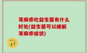 荨麻疹吃益生菌有什么好处(益生菌可以缓解荨麻疹症状)