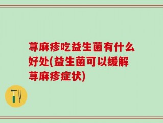 荨麻疹吃益生菌有什么好处(益生菌可以缓解荨麻疹症状)
