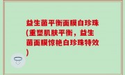 益生菌平衡面膜白珍珠(重塑肌肤平衡，益生菌面膜惊艳白珍珠特效)
