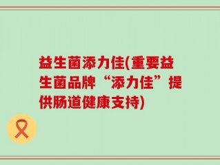 益生菌添力佳(重要益生菌品牌“添力佳”提供肠道健康支持)