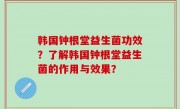 韩国钟根堂益生菌功效？了解韩国钟根堂益生菌的作用与效果？