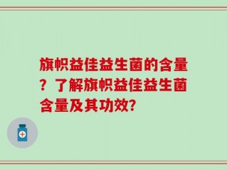 旗帜益佳益生菌的含量？了解旗帜益佳益生菌含量及其功效？