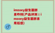 imzoey益生菌酵素咋样(产品评测丨imzoey益生菌酵素用后感)