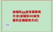 迪辅乐gg益生菌服用方法(迪辅乐GG益生菌的正确服用方式)