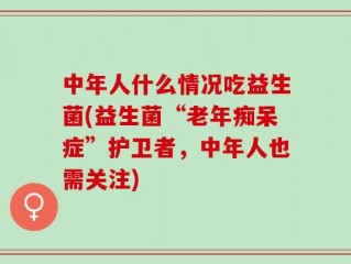 中年人什么情况吃益生菌(益生菌“老年痴呆症”护卫者，中年人也需关注)