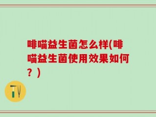 啡喵益生菌怎么样(啡喵益生菌使用效果如何？)