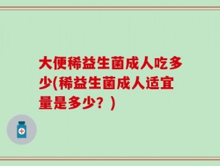 大便稀益生菌成人吃多少(稀益生菌成人适宜量是多少？)