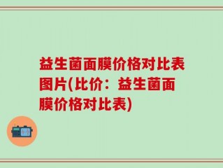 益生菌面膜价格对比表图片(比价：益生菌面膜价格对比表)
