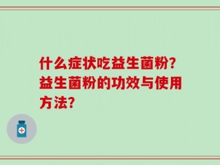 什么症状吃益生菌粉？益生菌粉的功效与使用方法？