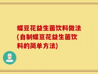 蝶豆花益生菌饮料做法(自制蝶豆花益生菌饮料的简单方法)