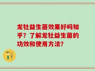 龙牡益生菌效果好吗知乎？了解龙牡益生菌的功效和使用方法？
