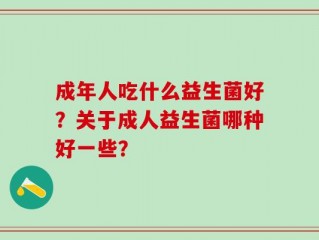 成年人吃什么益生菌好？关于成人益生菌哪种好一些？