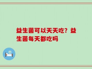 益生菌可以天天吃？益生菌每天都吃吗
