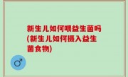 新生儿如何喂益生菌吗(新生儿如何摄入益生菌食物)