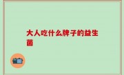 大人吃什么牌子的益生菌