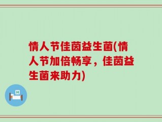 情人节佳茵益生菌(情人节加倍畅享，佳茵益生菌来助力)