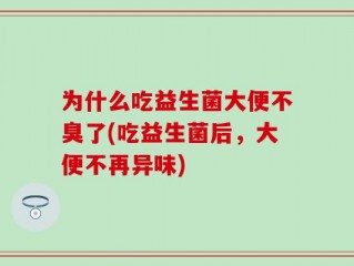 为什么吃益生菌大便不臭了(吃益生菌后，大便不再异味)