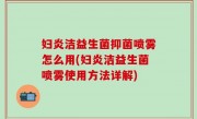 妇炎洁益生菌抑菌喷雾怎么用(妇炎洁益生菌喷雾使用方法详解)