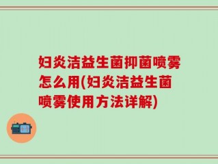 妇炎洁益生菌抑菌喷雾怎么用(妇炎洁益生菌喷雾使用方法详解)