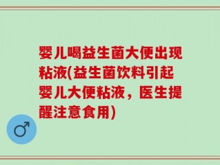 婴儿喝益生菌大便出现粘液(益生菌饮料引起婴儿大便粘液，医生提醒注意食用)