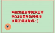 喝益生菌后排便多正常吗(益生菌导致排便增多是正常现象吗？)