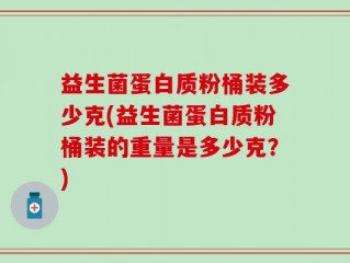 益生菌蛋白质粉桶装多少克(益生菌蛋白质粉桶装的重量是多少克？)