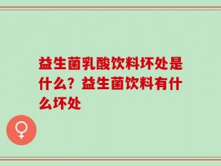 益生菌乳酸饮料坏处是什么？益生菌饮料有什么坏处